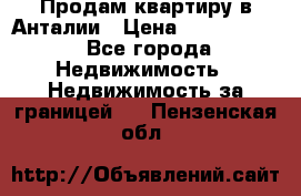 Продам квартиру в Анталии › Цена ­ 8 800 000 - Все города Недвижимость » Недвижимость за границей   . Пензенская обл.